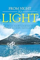 From Night to Light: My Brain Injury Journey from Despair to Hope, Faith and Joy 1641145927 Book Cover