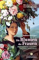 Die Blumen der Frauen: Blumensymbolik in Gemälden aus sieben Jahrhunderten 3458360026 Book Cover