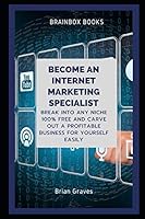 Become an Internet Marketing Specialist: Break into any niche 100% free and carve out a profitable business for yourself easily B08DC5YF47 Book Cover