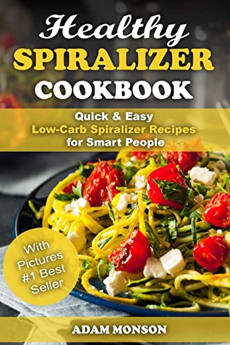 Healthy Spiralizer Cookbook: Quick & Easy Low-Carb Spiralizer Recipes for Smart