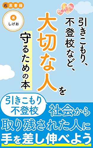 引きこもり、不登校など、あなたの大切な人を守るための本: 言葉で社会から取り残された人にてを差し伸べる本 (石黒書籍)