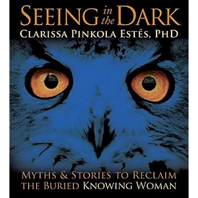 Seeing In The Dark: Myths & Stories To Reclaim The Buried Knowing Woman