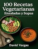 100 Recetas Vegetarianas de Ensaladas y Sopas: Saludables, fáciles y deliciosas para tu día a día con ingredientes accesibles
