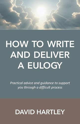 How to Write and Deliver a Eulogy: Practical advice and guidance to support you through a difficult process