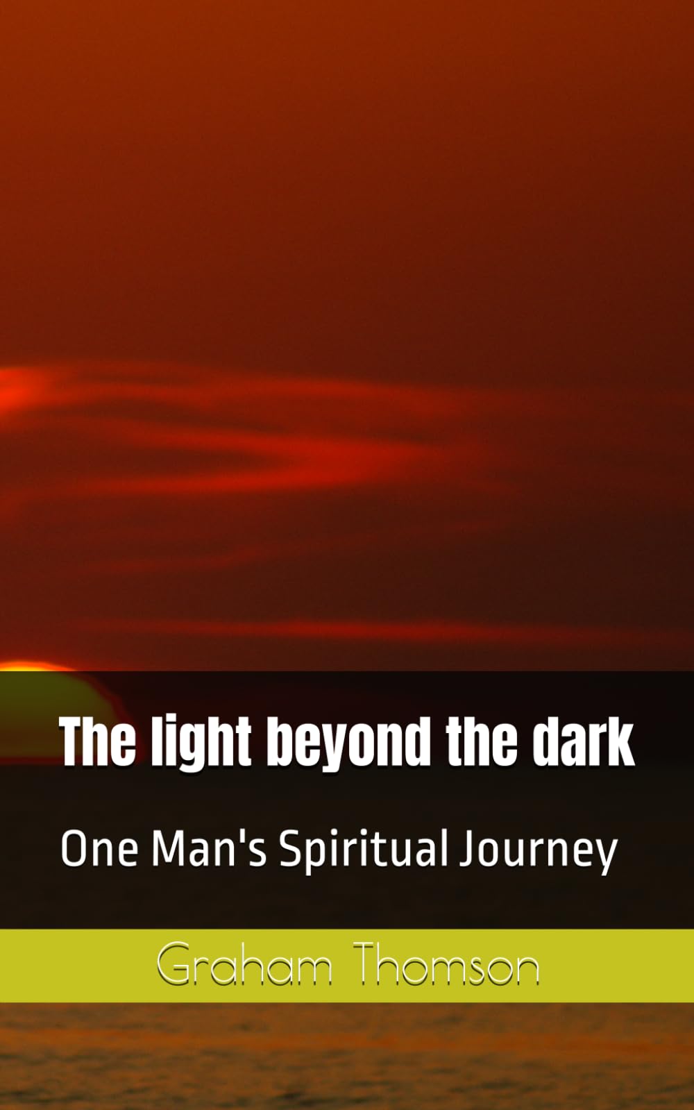 The Light Beyond The Dark: One Man's Spiritual Journey.