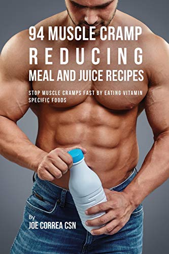 94 Muscle Cramp Reducing Meal and Juice Recipes: Stop Muscle Cramps Fast by Eating Vitamin Specific Foods 94 Muscle Cramp Reducing Meal and Juice Recipes: Stop Muscle Cramps Fast by Eating Vitamin Specific Foods