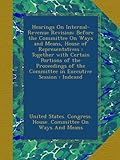 Hearings On Internal-Revenue Revision: Before the Committee On Ways and Means, House of Representatives : Together with Certain Portions of the ... the Committee in Executive Session : Indexed