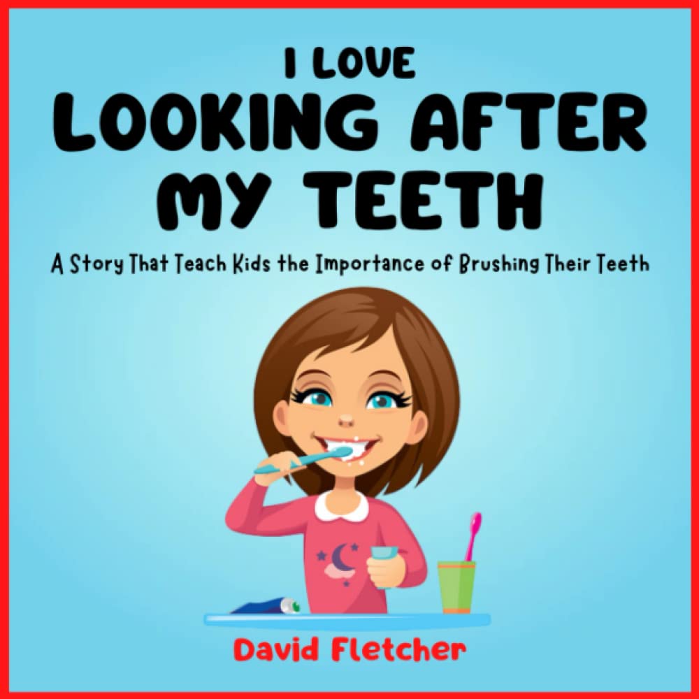 I Love Looking after My Teeth - A Story That Teach Kids the Importance of Brushing Their Teeth