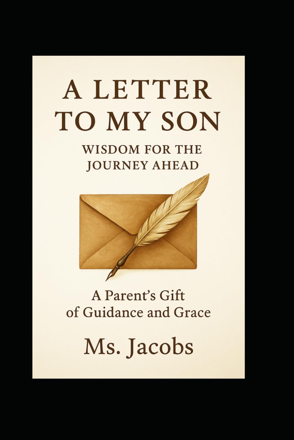 A Letter to My Son: Wisdom for the Journey Ahead: A Letter to My Son: Lessons of Faith, Courage, and Legacy for the Journey Ahead, Rooted in Biblical Wisdom