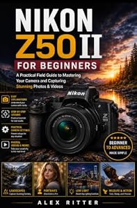 NIKON Z50 II FOR BEGINNERS: A Practical Field Guide to Mastering Your Camera and Capturing Stunning Photos & Videos (Camera Mastery Series” Book 7)