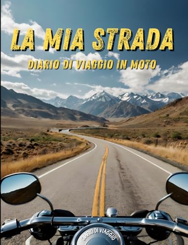 La Mia Strada - Diario di viaggio in moto: Un Diario per Registrare le Tue Avventure Su Due Ruote