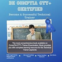 Be CompTIA CTT+ Certified: Become Successful Technical Trainer (Volume 1) 1441434240 Book Cover