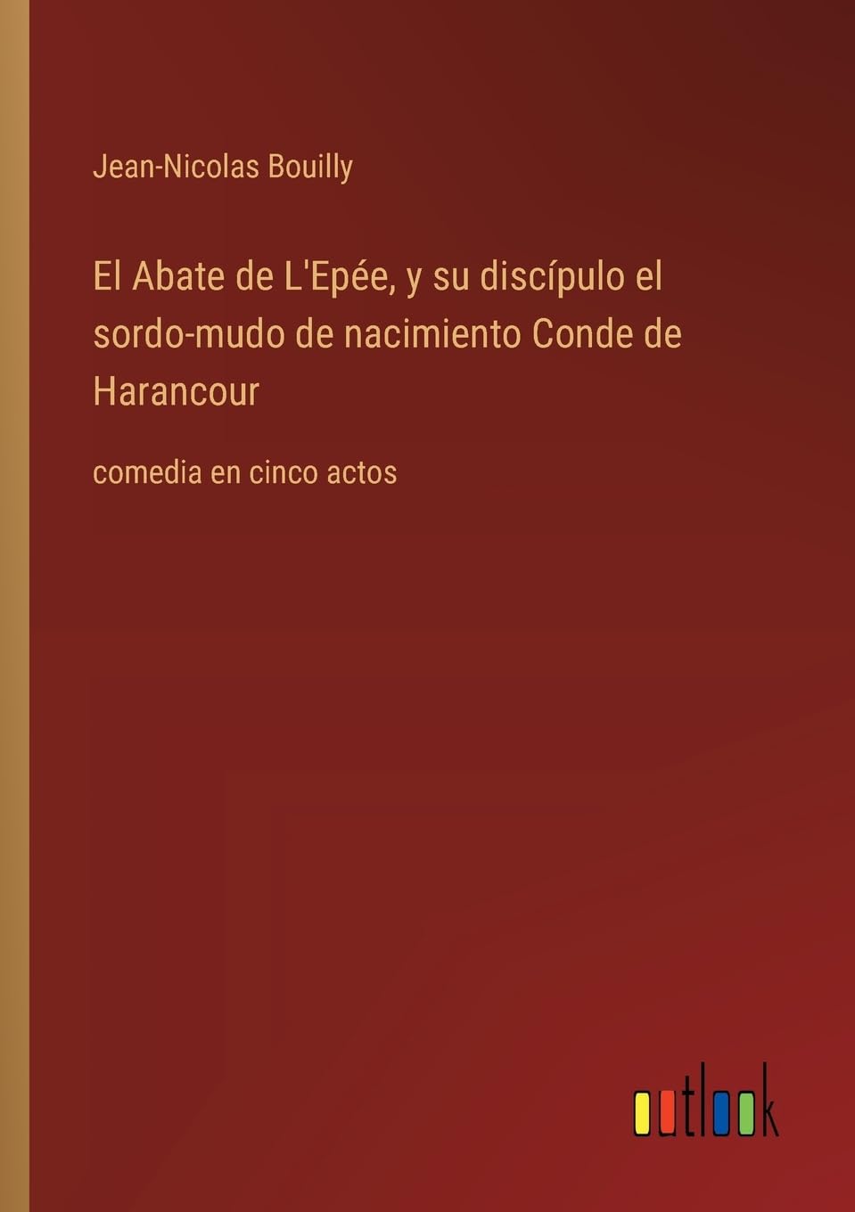 El Abate de L'Epée, y su discípulo el sordo-mudo de nacimiento Conde de Harancour: comedia en cinco actos