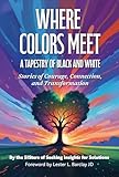 Where Colors Meet: A Tapestry of Black & White: Stories of Courage, Connection & Transformation
