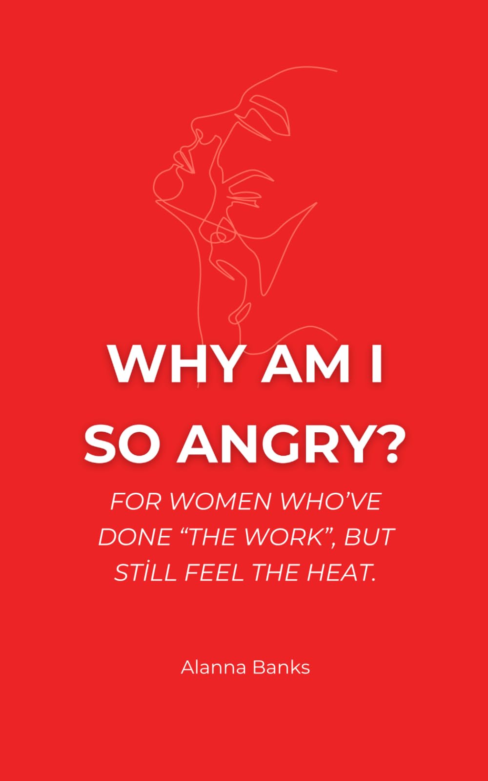 Why Am I So Angry?: For Women Who’ve Done "The Work", But Still Feel the Heat.