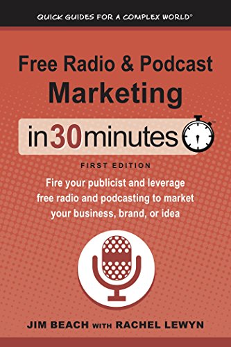Free Radio & Podcast Marketing In 30 Minutes (In 30 Minutes Series): Fire your publicist and leverage free radio and podcasting to market your business, brand, or idea