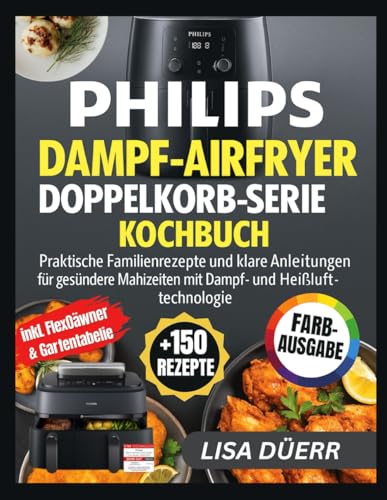 PHILIPS DAMPF-AIRFRYER DOPPELKORB-SERIE 5000 KOCHBUCH: Praktische Familienrezepte und klare Anleitungen für gesündere Mahlzeiten mit Dampf- und Heißlufttechnologie PHILIPS DAMPF-AIRFRYER DOPPELKORB-SERIE 5000 KOCHBUCH: Praktische Familienrezepte und klare Anleitungen für gesündere Mahlzeiten mit Dampf- und Heißlufttechnologie