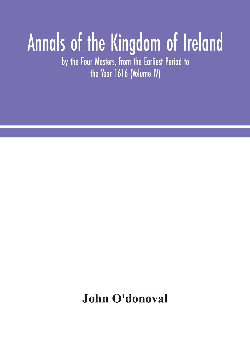 Annals of the Kingdom of Ireland, by the Four Masters, from the Earliest Period to the Year 1616 (Volume IV)
