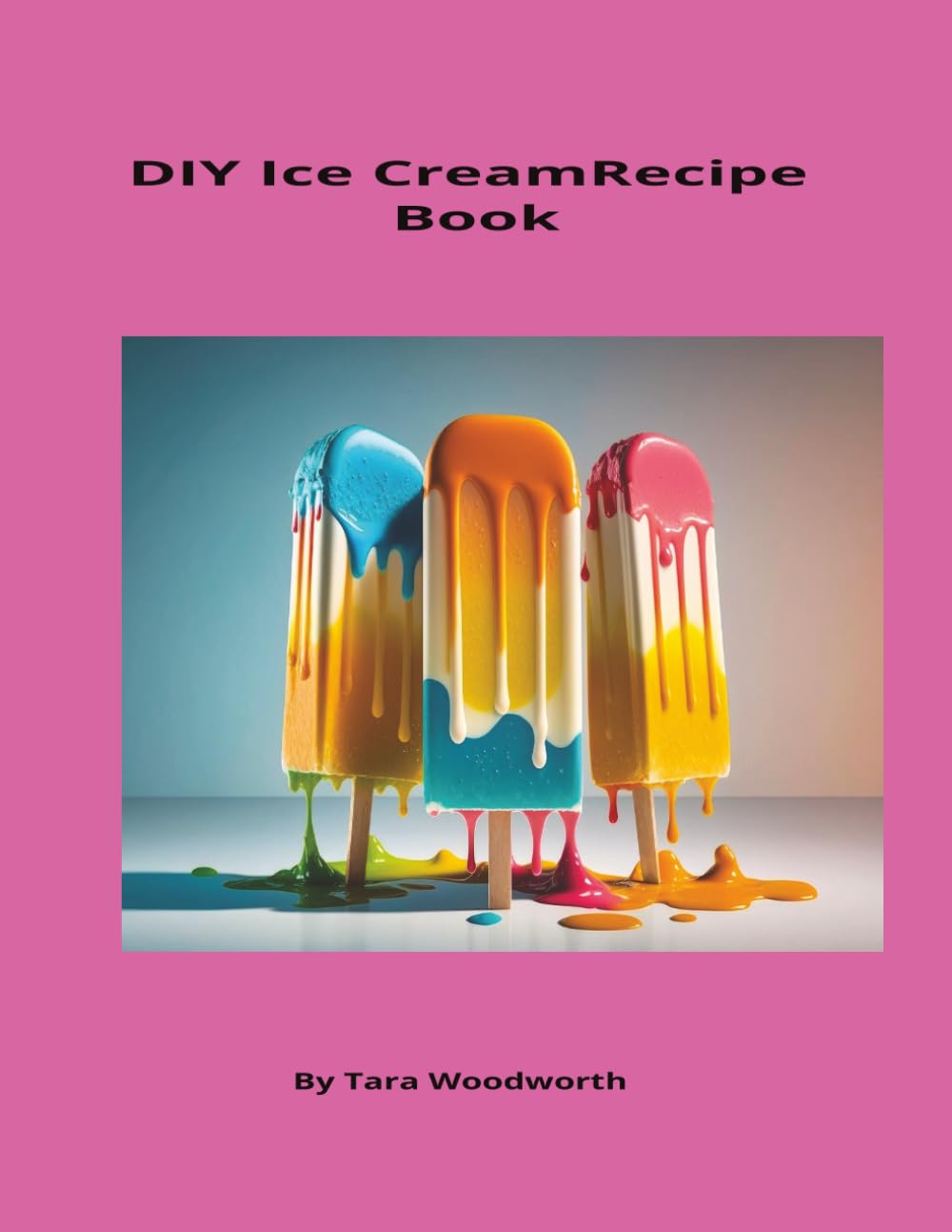 DIY Ice Cream Recipe Book: 30 Homemade Frozen Treats Made From Scratch | Easy Ice Cream, Frozen Desserts & Sweet Treat Recipes