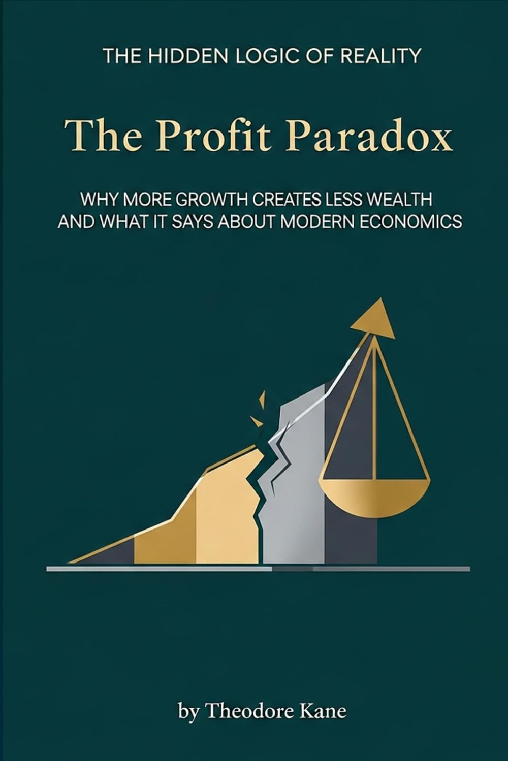 The Profit Paradox: Why More Growth Creates Less Wealth and What It Says About Modern Economics (The Hidden Logic of Reality)