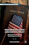 Presidential Faith and Foreign Policy: Jimmy Carter the Disciple and Ronald Reagan the Alchemist (Palgrave Studies in Religion, Politics, and Policy)