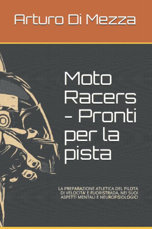 Moto Racers - Pronti per la pista: LA PREPARAZIONE ATLETICA DEL PILOTA DI VELOCITA’ E FUORISTRADA, NEI SUOI ASPETTI MENTALI E NEUROFISIOLOGICI