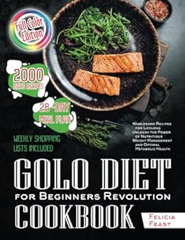 Golo Diet for Beginners Revolution Cookbook: Ultimate 28-Day Plan for Fast Weight Loss, Comprehensive Weekly Shopping Lists, Full-Color Recipes, and Effective Meal Strategies for Lasting Wellness