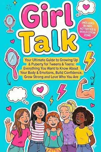 Girl Talk: Your Ultimate Guide to Growing Up & Puberty for Tweens & Teens: Everything You Want to Know About Your Body & Emotions, Build Confidence, Grow Strong and Love Who You Are