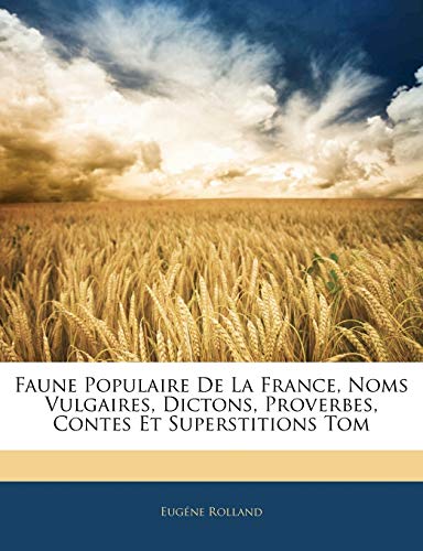 Faune Populaire De La France, Noms Vulgaires, Dictons, Proverbes, Contes Et Superstitions Tom (French Edition)