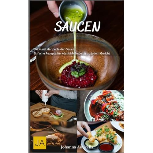 Saucen: Die Kunst der perfekten Sauce - Einfache Rezepte für köstliche Begleiter zu jedem Gericht