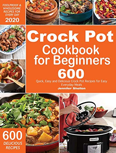 Crock Pot Cookbook for Beginners: 600 Quick, Easy and Delicious Crock Pot Recipes for Everyday Meals | Foolproof & Wholesome Recipes for Every Day 2020