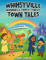 Whimsyville Wonders and Topsy-Turvy Tales: A STEM & SEL Fantasy Adventure Book for Kids Ages 6–10 Featuring Smart Towns, Curious Inventions, and Magical Characters 1966481918 Book Cover