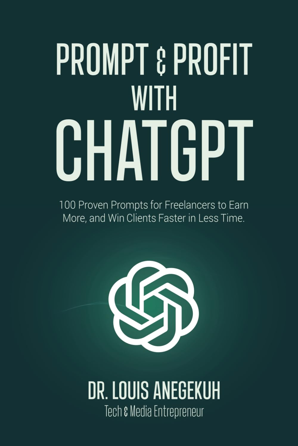 Prompt & Profit with ChatGPT: 100 Proven Prompts for Freelancers to Earn More, and Win Clients Faster in Less Time