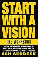 Start with a Vision: The Workbook: How Leaders Envision a Better Future and Show Others How to Get There 1517160146 Book Cover