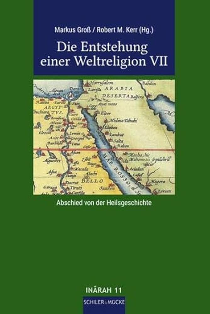 Die Entstehung einer Weltreligion VII: Abschied von der Heilsgeschichte (INÂRAH Sammelbände: Schriften zur frühen Islamgeschichte und zum Koran)