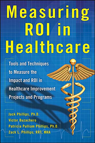 Measuring ROI in Healthcare: Tools and Techniques to Measure the Impact and ROI in Healthcare Improvement Projects and Programs: Tools and Techniques ... Healthcare Improvement Projects and Programs