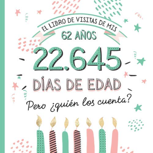 El libro de visitas de mis 62 años: Decoración y regalos originales para el 62 cumpleaños – Ideas para hombre y mujer - 62 años en días - Libro de firmas para felicitaciones y fotos de los invitados