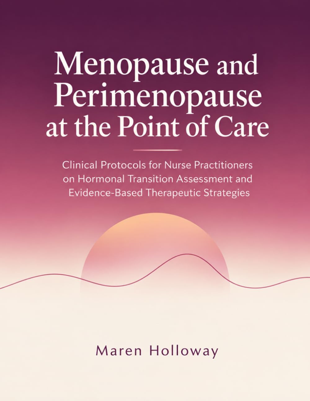 Menopause and Perimenopause at the Point of Care: Clinical Protocols for Nurse Practitioners on Hormonal Transition Assessment and Evidence-Based Therapeutic Strategies