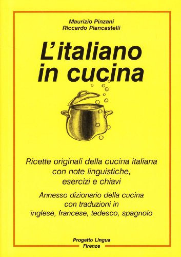 L'italiano in cucina. Ricette originali della cucina italiana con note linguistiche, esercizi e chiavi. Con dizionario della cucina