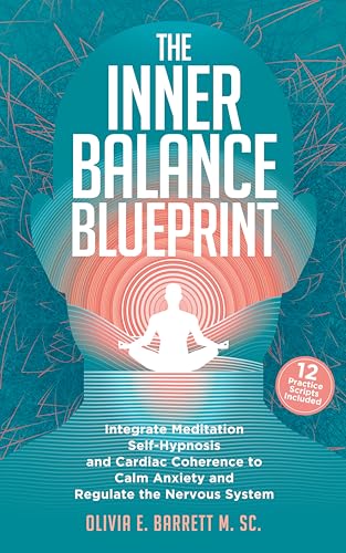 The Inner Balance Blueprint: Integrate Meditation, Self-Hypnosis, and Cardiac Coherence to Calm Anxiety and Regulate the Nervous System (Calm Minds & Connected Hearts)