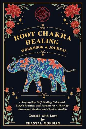 ROOT CHAKRA HEALING WORKBOOK & JOURNAL: A Step-by-Step Self-Healing Guide with Simple Practices and Prompts for a Thriving Emotional, Mental, and Physical Health.