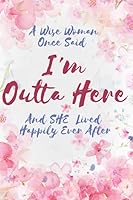 A Wise Woman Once Said I'm Outta Here And She Lived Happily Ever After: Coworker Leaving Gifts For Women Funny Goodbye Gift For Coworker Lined ... Show them how much you will miss him or her 1678417432 Book Cover