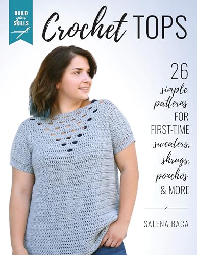 Build Your Skills Crochet Tops: 26 Simple Patterns for First-Time Sweaters, Shrugs, Ponchos & More