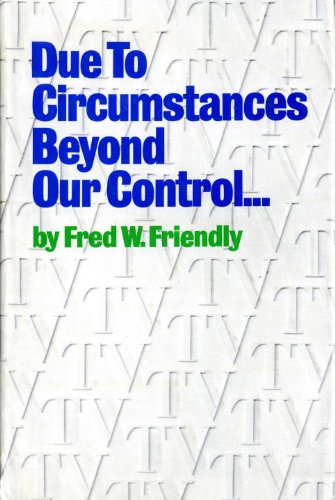 Due to Circumstances Beyond Our Control ...: Fred W. Friendly ...