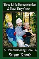 Three Little Homeschoolers & How They Grew: A Homeschooling How-To B08DSX913K Book Cover