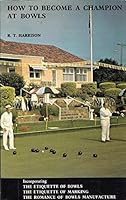 How to Become a Champion at Bowls: An Accepted Text Book, in Greater Demand Than Any TreatiseEver Written on the Game - A Complete Course of Modern Instruction 0959715207 Book Cover
