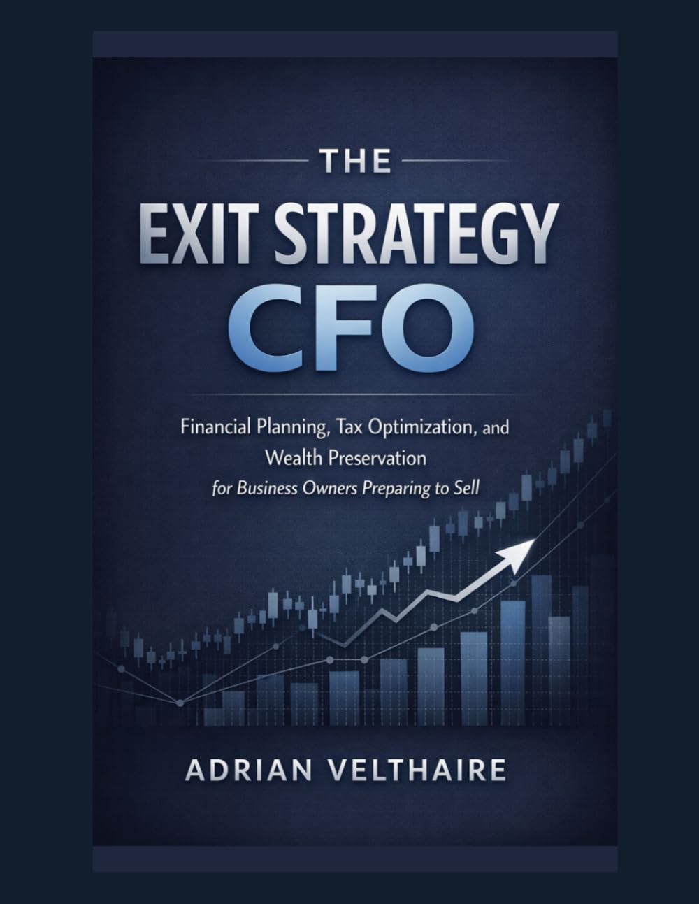 The Exit Strategy CFO: Financial Planning, Tax Optimization, and Wealth Preservation for Business Owners Preparing to Sell