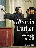Martin Luther: Reformator, Ketzer, Ehemann - Armin Kohnle 