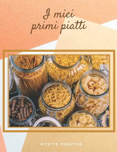I miei primi piatti: Il ricettario perfetto per scrivere le 100 ricette dei primi piatti che ami di più