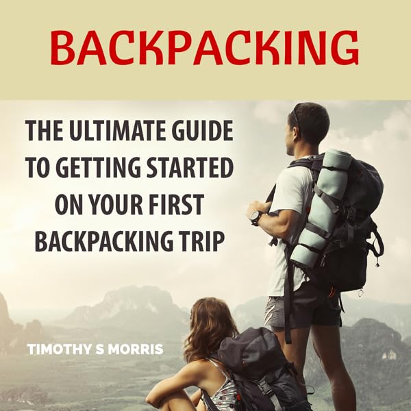 Backpacking: The Ultimate Guide to Getting Started on Your First Backpacking Trip